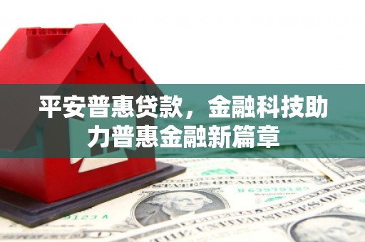 磁县平安普惠贷款，金融科技助力普惠金融新篇章