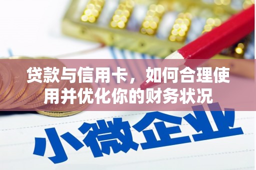 磁县贷款与信用卡，如何合理使用并优化你的财务状况