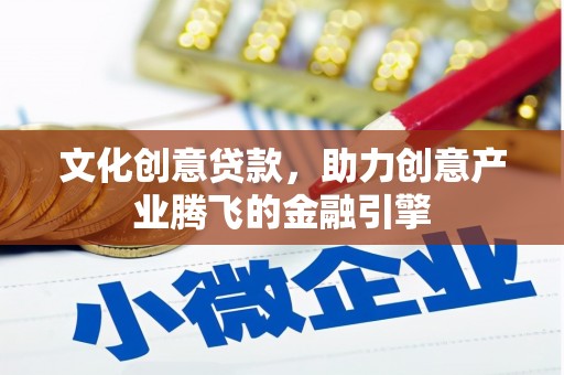 磁县文化创意贷款，助力创意产业腾飞的金融引擎