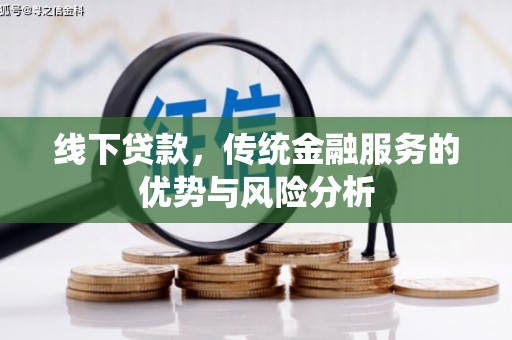磁县线下贷款，传统金融服务的优势与风险分析