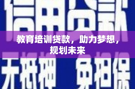 磁县教育培训贷款，助力梦想，规划未来