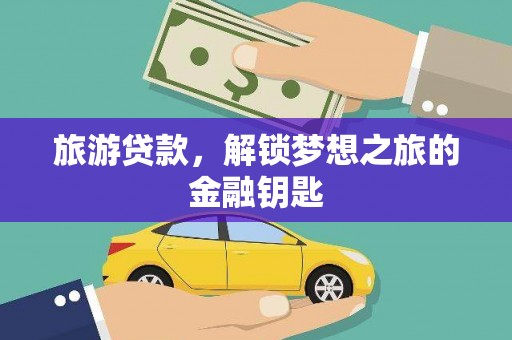 磁县旅游贷款，解锁梦想之旅的金融钥匙
