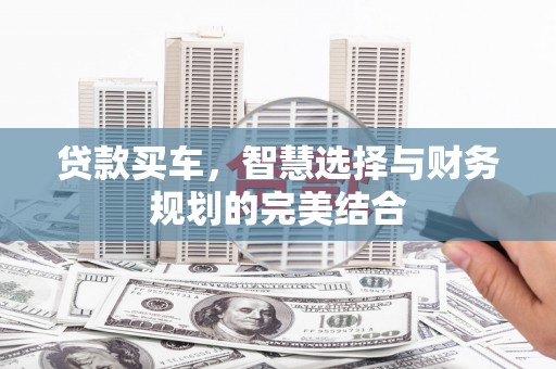 磁县贷款买车，智慧选择与财务规划的完美结合