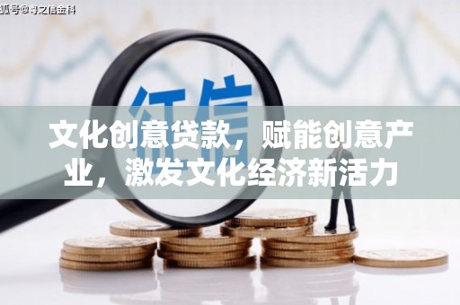 磁县文化创意贷款，赋能创意产业，激发文化经济新活力