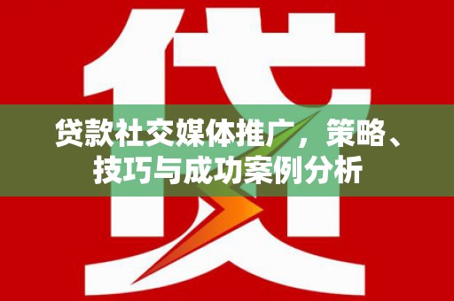 磁县贷款社交媒体推广，策略、技巧与成功案例分析