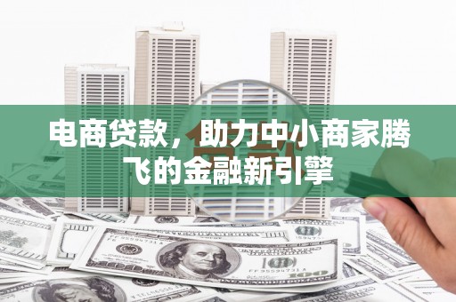 磁县电商贷款，助力中小商家腾飞的金融新引擎