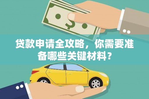 磁县贷款申请全攻略，你需要准备哪些关键材料？