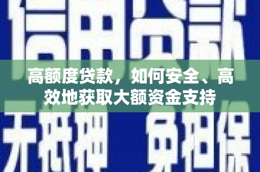 磁县高额度贷款，如何安全、高效地获取大额资金支持
