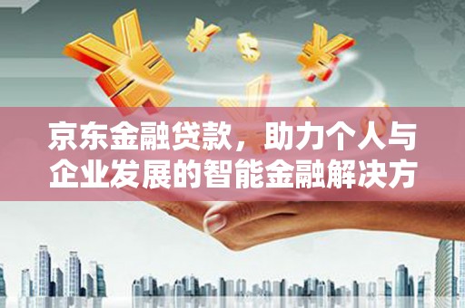 磁县京东金融贷款，助力个人与企业发展的智能金融解决方案