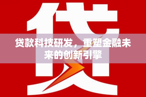 磁县贷款科技研发，重塑金融未来的创新引擎