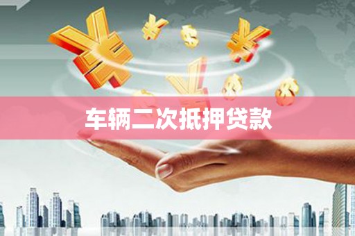 磁县车辆二次抵押贷款