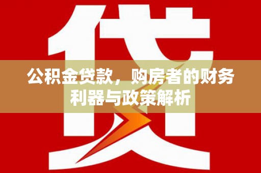 磁县公积金贷款，购房者的财务利器与政策解析