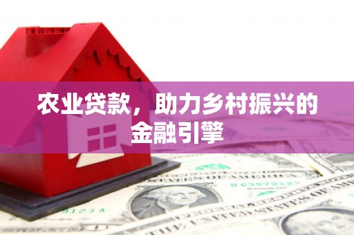 磁县农业贷款，助力乡村振兴的金融引擎