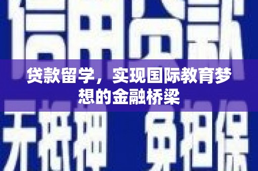 磁县贷款留学，实现国际教育梦想的金融桥梁