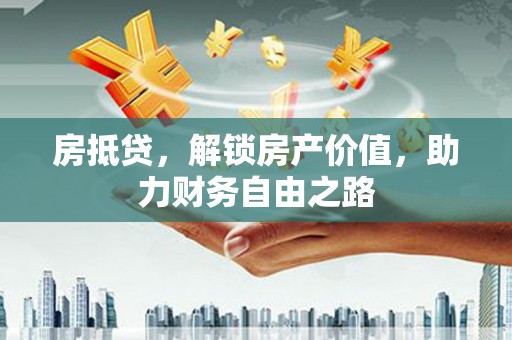磁县房抵贷，解锁房产价值，助力财务自由之路