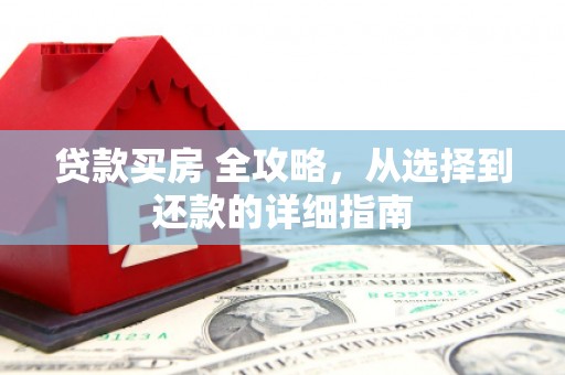 磁县贷款买房 全攻略，从选择到还款的详细指南