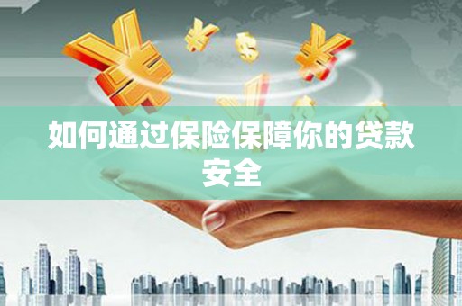磁县如何通过保险保障你的贷款安全