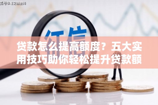 磁县贷款怎么提高额度？五大实用技巧助你轻松提升贷款额度