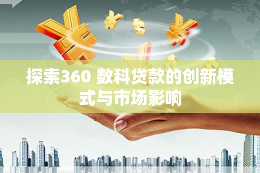 磁县探索360 数科贷款的创新模式与市场影响