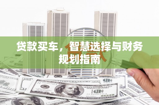 磁县贷款买车，智慧选择与财务规划指南