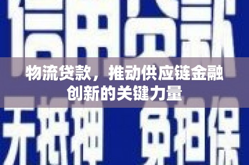 磁县物流贷款，推动供应链金融创新的关键力量