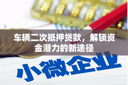 磁县车辆二次抵押贷款，解锁资金潜力的新途径