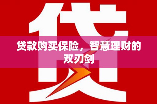 磁县贷款购买保险，智慧理财的双刃剑