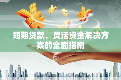 磁县短期贷款，灵活资金解决方案的全面指南