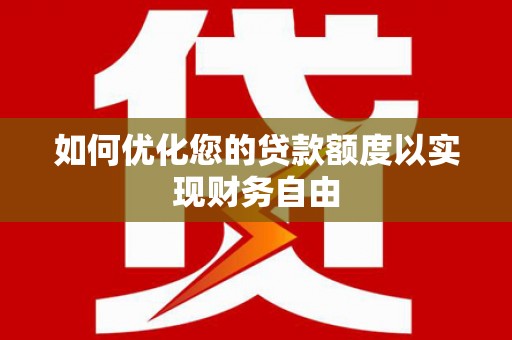磁县如何优化您的贷款额度以实现财务自由