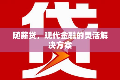 磁县随薪贷，现代金融的灵活解决方案