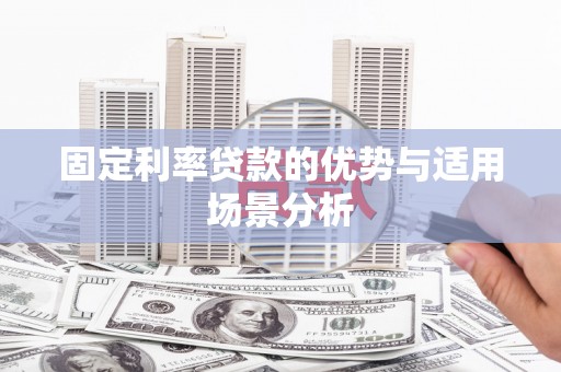 磁县固定利率贷款的优势与适用场景分析