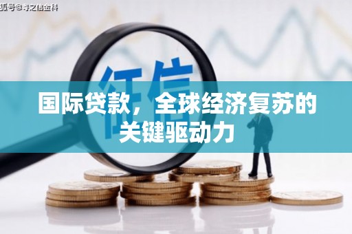 磁县国际贷款，全球经济复苏的关键驱动力