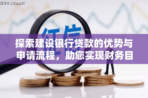 磁县探索建设银行贷款的优势与申请流程，助您实现财务目标