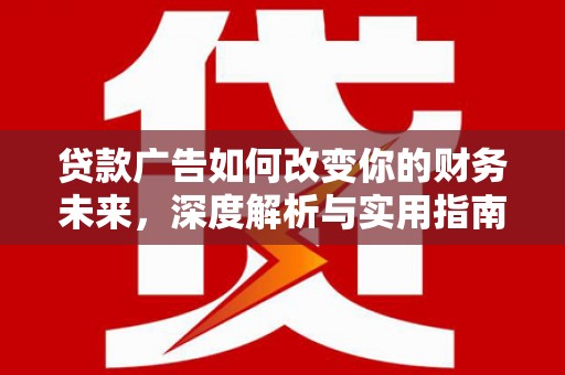 磁县贷款广告如何改变你的财务未来，深度解析与实用指南