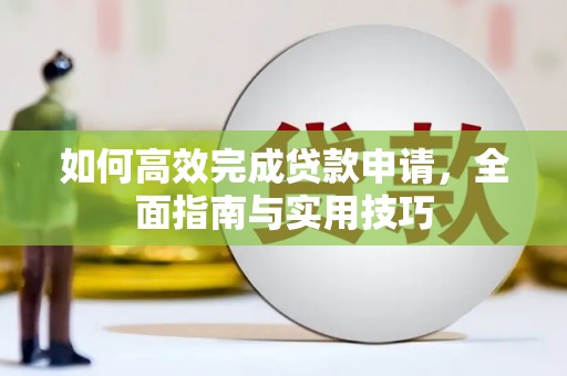 磁县如何高效完成贷款申请，全面指南与实用技巧