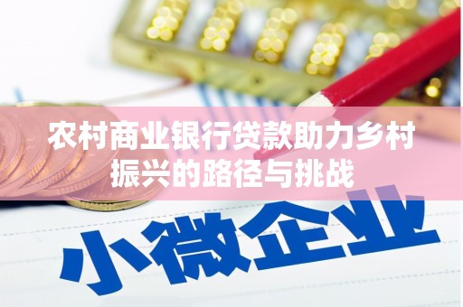 磁县农村商业银行贷款助力乡村振兴的路径与挑战