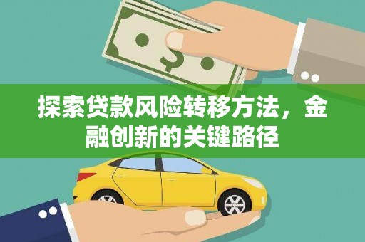磁县探索贷款风险转移方法，金融创新的关键路径