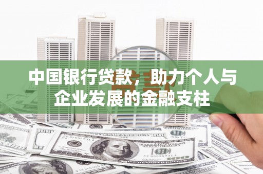 磁县中国银行贷款，助力个人与企业发展的金融支柱