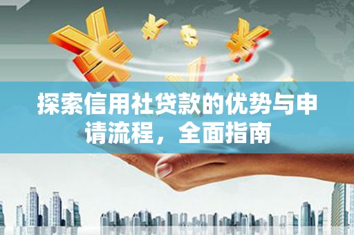 磁县探索信用社贷款的优势与申请流程，全面指南