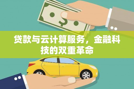 磁县贷款与云计算服务，金融科技的双重革命