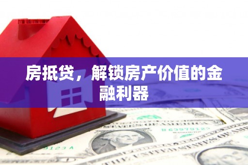 磁县房抵贷，解锁房产价值的金融利器