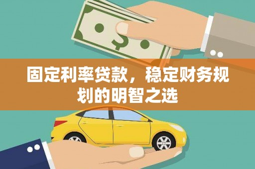 磁县固定利率贷款，稳定财务规划的明智之选