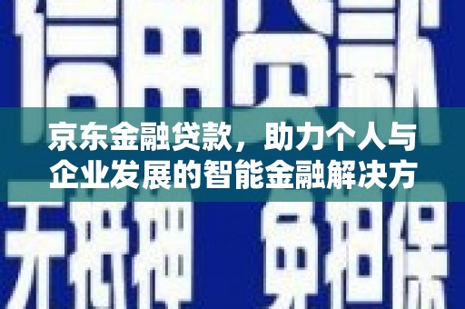 磁县京东金融贷款，助力个人与企业发展的智能金融解决方案