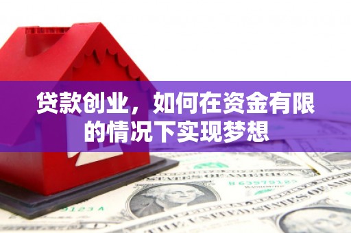 磁县贷款创业，如何在资金有限的情况下实现梦想