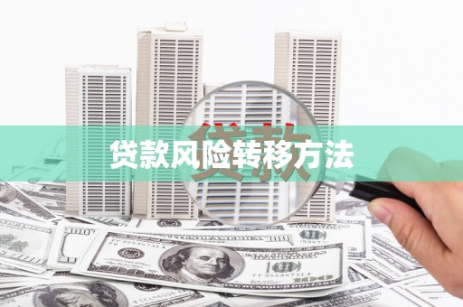磁县贷款风险转移方法 磁县贷款风险转移方法