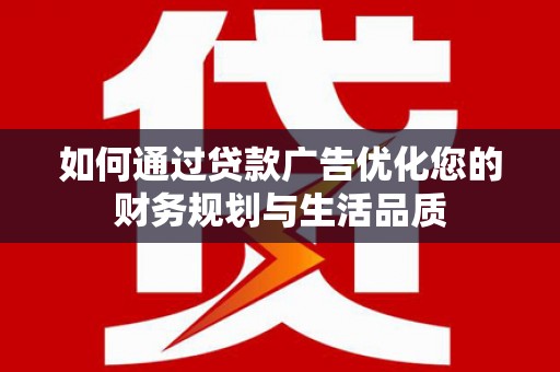 磁县如何通过贷款广告优化您的财务规划与生活品质