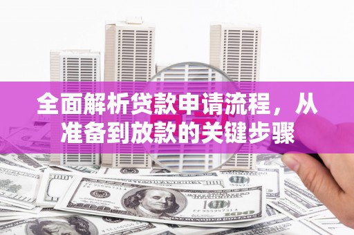 磁县全面解析贷款申请流程，从准备到放款的关键步骤