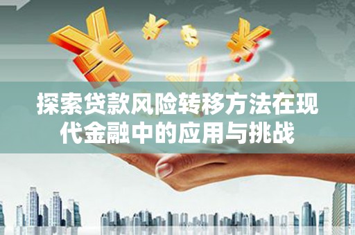 磁县探索贷款风险转移方法在现代金融中的应用与挑战