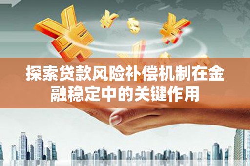 磁县探索贷款风险补偿机制在金融稳定中的关键作用