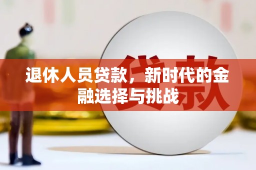 磁县退休人员贷款，新时代的金融选择与挑战